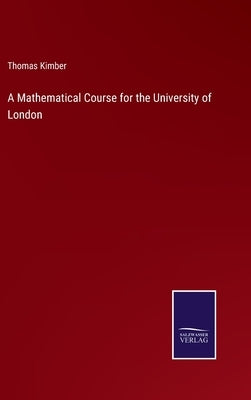 A Mathematical Course for the University of London by Kimber, Thomas
