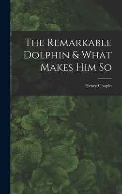 The Remarkable Dolphin & What Makes Him So by Chapin, Henry