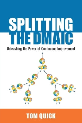 Splitting the DMAIC: Unleashing the Power of Continuous Improvement by Quick, Tom