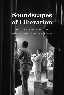 Soundscapes of Liberation: African American Music in Postwar France by Moore, Celeste Day