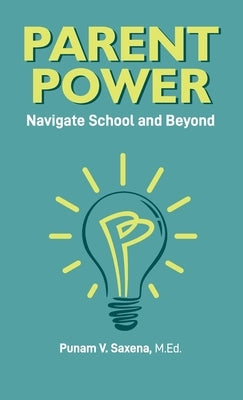 Parent Power: Navigate School and Beyond by Saxena, Punam V.