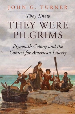 They Knew They Were Pilgrims: Plymouth Colony and the Contest for American Liberty by Turner, John G.
