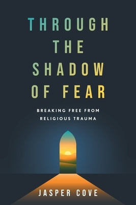 Through the Shadow of Fear: Breaking Free from Religious Trauma by Cove, Jasper