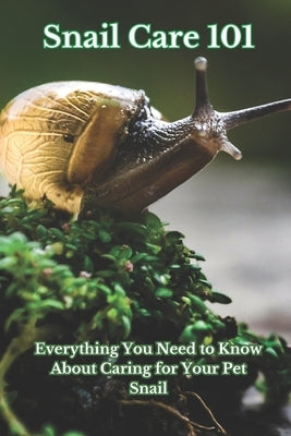 Snail Care 101: Everything You Need to Know About Caring for Your Pet Snail by Mahmoud, Ehab