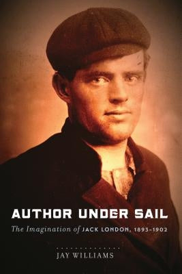 Author Under Sail: The Imagination of Jack London, 1893-1902 Volume 1 by Williams, James