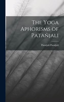 The Yoga Aphorisms of Patañjali by Patañjali, Patañjali