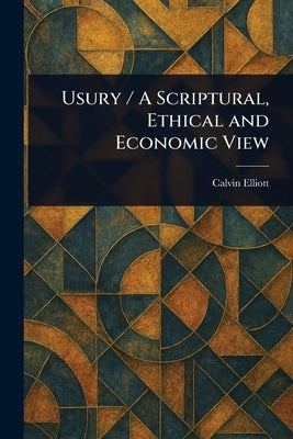 Usury / A Scriptural, Ethical and Economic View by Elliott, Calvin