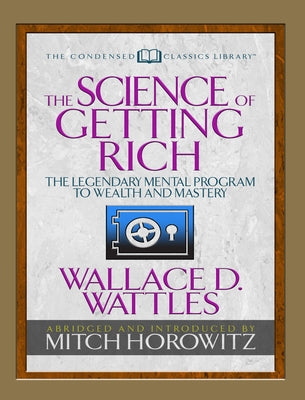 The Science of Getting Rich (Condensed Classics): The Legendary Mental Program to Wealth and Mastery by Wattles, Wallace D.