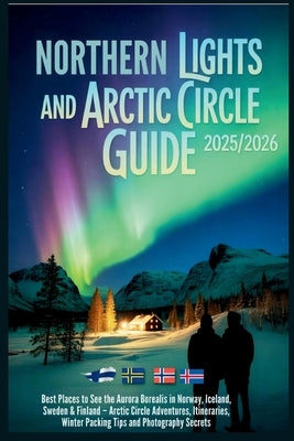 Northern Lights and Arctic Circle Guide 2025/2026: Best Places to See the Aurora Borealis in Norway, Iceland, Sweden and Finland - Adventures, Itinera by Gage, Carolyn J.