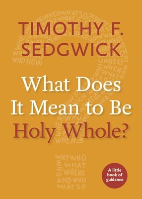 What Does It Mean to Be Holy Whole? by Sedgwick, Timothy F.