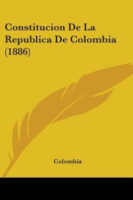 Constitucion De La Republica De Colombia (1886) by Colombia
