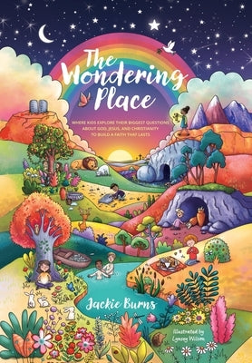 The Wondering Place: Where Kids Explore Their Biggest Questions About God, Jesus, and Christianity to Build a Faith That Lasts by Burns, Jackie