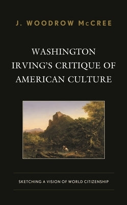 Washington Irving's Critique of American Culture: Sketching a Vision of World Citizenship by McCree, J. Woodrow