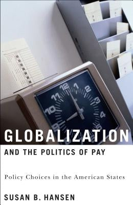 Globalization and the Politics of Pay: Policy Choices in the American States by Hansen, Susan B.