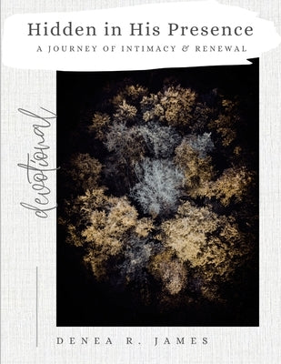 Hidden in His Presence: A Journey of Intimacy and Renewal by James, Denea