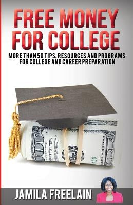 Free Money For College: More Than 50 Tips, Resources and Programs For College and Career Preparation by Freelain, Jamila