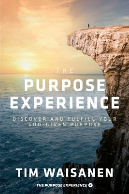 The Purpose Experience: Discover and Fulfill Your God-Given Purpose by Waisanen, Tim