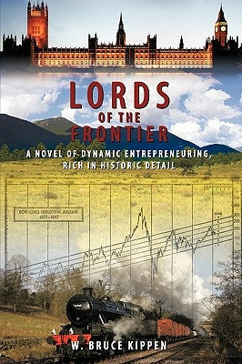 Lords Of The Frontier: A Novel of Dynamic Entrepreneuring, Rich in Historic Detail by W. Bruce Kippen