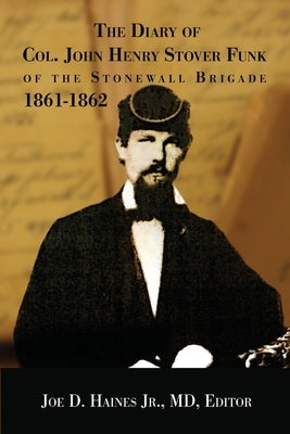 The Diary of Col. John Henry Stover Funk of the Stonewall Brigade 1861-1862 by Haines, Joe D., Jr.