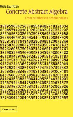 Concrete Abstract Algebra: From Numbers to Grner Bases by Lauritzen, Niels