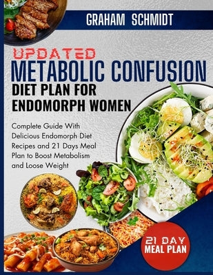 Updated Metabolic Confusion Diet Plan For Endomorph Women: Complete Guide With Delicious Endomorph Diet Recipes and 21 Days Meal Plan to Boost Metabol by Schmidt, Graham
