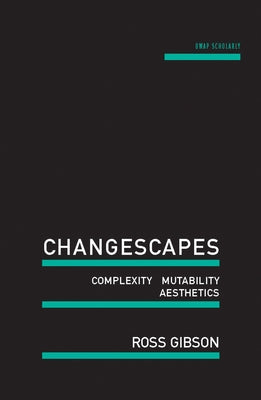 Changescapes: Complexity, Mutability, Aesthetics by Gibson, Ross