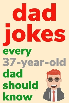Dad Jokes Every 37 Year Old Dad Should Know: Plus Bonus Try Not To Laugh Game by Radcliff, Ben
