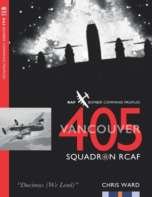 405 (Vancouver) Squadron RCAF: RAF Bomber Command Squadron Profiles by Ward, Chris