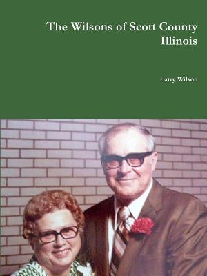 The Wilsons of Scott County Illinois by Wilson, Larry