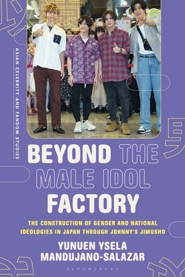 Beyond the Male Idol Factory: The Construction of Gender and National Ideologies in Japan through Johnny's Jimusho by Mandujano-Salazar, Yunuen Ysela