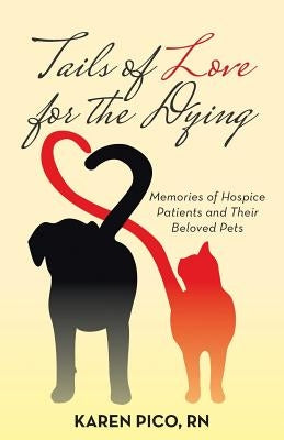 Tails of Love for the Dying: Memories of Hospice Patients and Their Beloved Pets by Pico, Karen