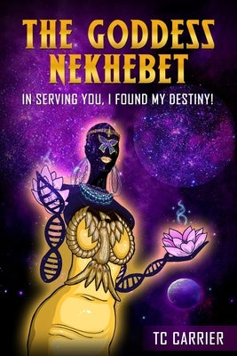 The Goddess Nekhebet: In Serving You I Found My Destiny! by Carrier, Tc