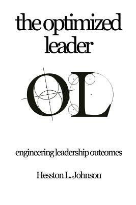 The Optimized Leader: Engineering Leadership Outcomes by Johnson, Hesston L.