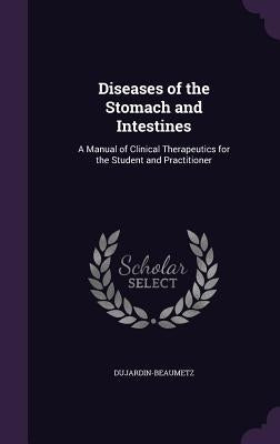 Diseases of the Stomach and Intestines: A Manual of Clinical Therapeutics for the Student and Practitioner by Dujardin-Beaumetz