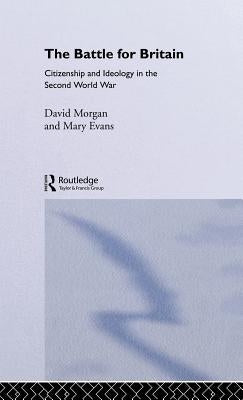 The Battle for Britain: Citizenship and Ideology in the Second World War by Evans, Mary