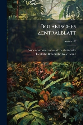 Botanisches Zentralblatt: Referierendes Organ Für Das Gesamtgebiet Der Botanik; Volume 95 by Association Internationale Des Botaniste