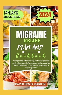 Migraine Relief Plan and Cookbook: A simple and effective way on how to prevent and reduce pain, inflammation and stress with Anti-inflammatory recipe by G. Marion, Kathleen