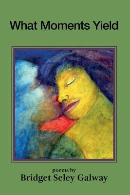 What Moments Yield by Galway, Bridget Seley