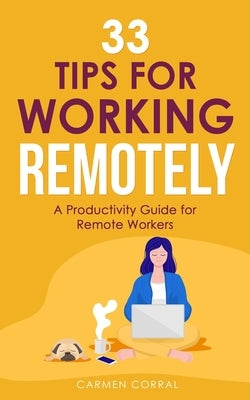 33 Tips for Working Remotely: A productivity guide for remote workers by Aguilar, Amber