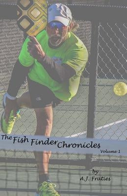 The Fish Finder Chronicles: Volume 1: Arriving Through Pickleball by Fraties, A. J.