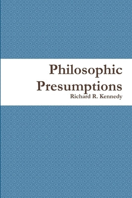 Philosophic Presumptions by Kennedy, Richard R.