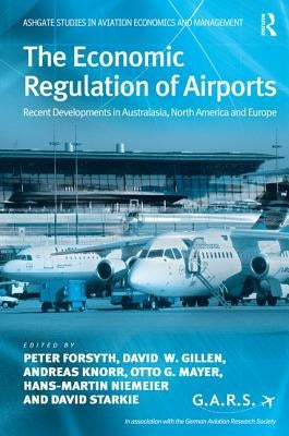 The Economic Regulation of Airports: Recent Developments in Australasia, North America and Europe by Forsyth, Peter