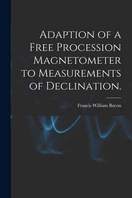Adaption of a Free Procession Magnetometer to Measurements of Declination. by Bacon, Francis William