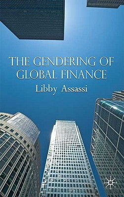 The Gendering of Global Finance by Assassi, L.