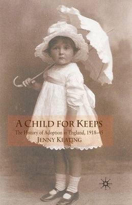 A Child for Keeps: The History of Adoption in England, 1918-45 by Keating, J.