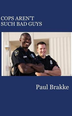Cops Aren't Such Bad Guys by Brakke, Paul
