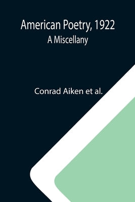 American Poetry, 1922: A Miscellany by Aiken Et Al, Conrad