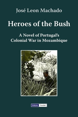 Heroes of the Bush: A Novel of Portugal's Colonial War in Mozambique by Azevedo, Milton M.