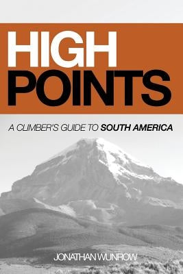 High Points: A Climber's Guide to South America, Part I (Black & White) by Wunrow, Jonathan