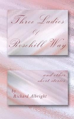 Three Ladies of Rosehill Way: and other short stories by Albright, Richard D.